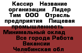 Кассир › Название организации ­ Лидер Тим, ООО › Отрасль предприятия ­ Пищевая промышленность › Минимальный оклад ­ 20 000 - Все города Работа » Вакансии   . Челябинская обл.,Златоуст г.